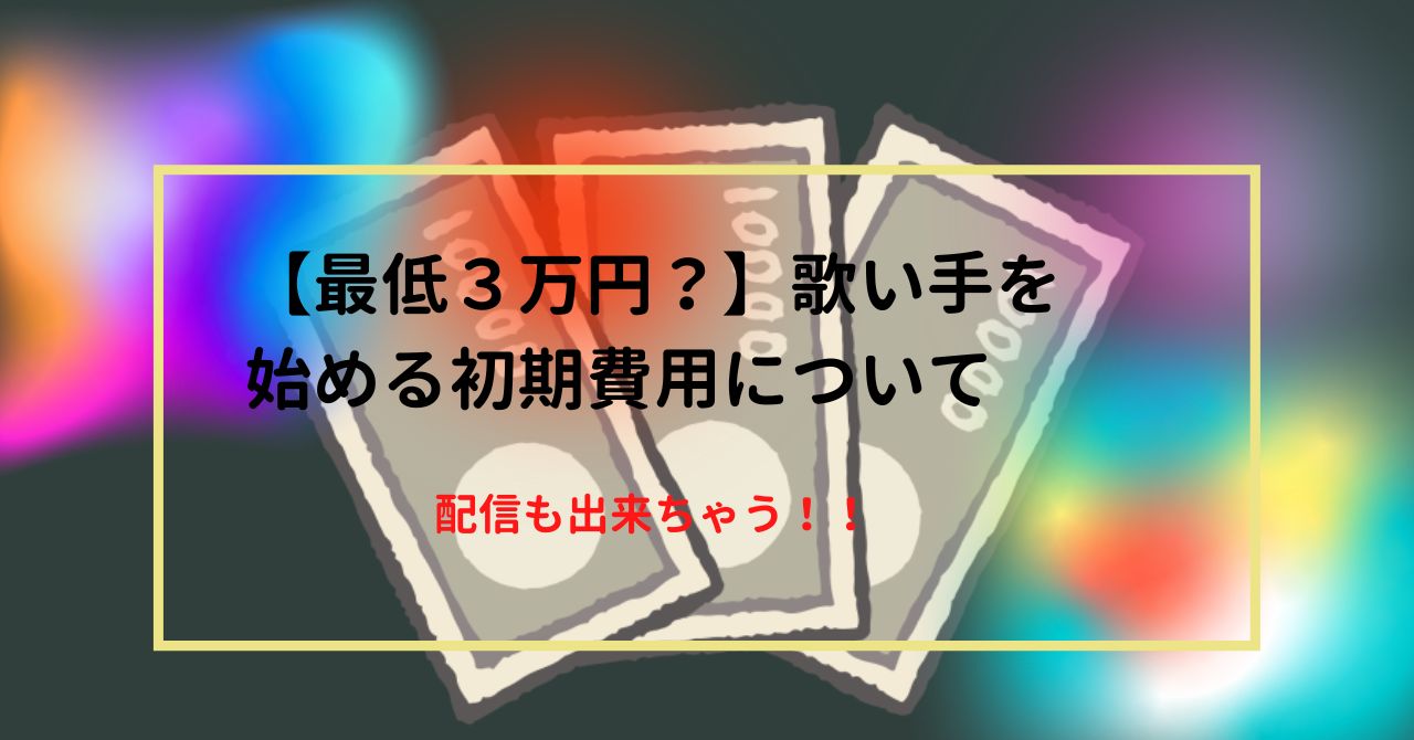 【最低３万円？】歌い手を始める初期費用について　配信も出来ちゃう！！